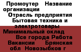 Промоутер › Название организации ­ Fusion Service › Отрасль предприятия ­ Бытовая техника и электротовары › Минимальный оклад ­ 14 000 - Все города Работа » Вакансии   . Брянская обл.,Новозыбков г.